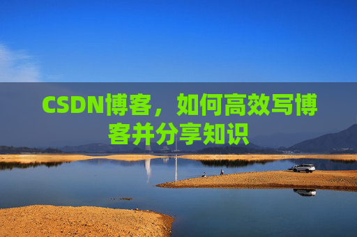 CSDN博客，如何高效写博客并分享知识